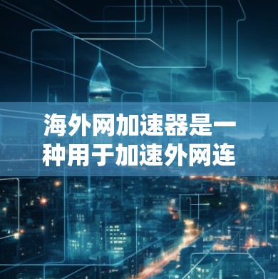 海外网加速器是一种用于加速外网连接到国内网络功能的工具，通常有免费和付费两种选择。以下是关于如何使用海外网加速器以及可能的免费选项的详细信息