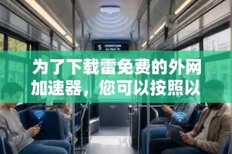 为了下载雷免费的外网加速器，您可以按照以下步骤进行