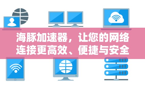 海豚加速器,让您的网络连接更高效、便捷与安全 海豚加速器,让您的网络连接更高效、便捷与安全