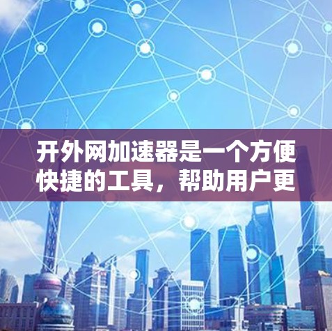 开外网加速器是一个方便快捷的工具，帮助用户更快访问互联网资源。以下是一个详细的步骤指南，帮助你顺利使用外网加速器