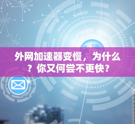 外网加速器变慢,为什么?你又何尝不更快? 外网加速器变慢,为什么?你又何尝不更快?