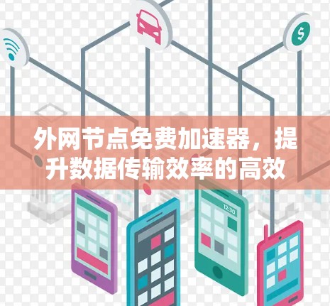 外网节点免费加速器，提升数据传输效率的高效解决方案