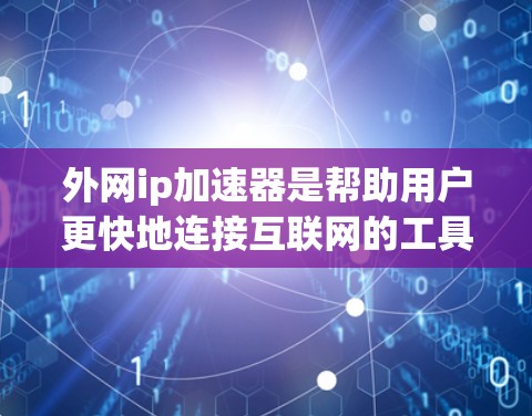外网ip加速器是帮助用户更快地连接互联网的工具，通常需要通过网络加速器来获取。如果用户希望使用免费的工具，以下是一些常用的免费ip加速器推荐