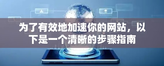 为了有效地加速你的网站,以下是一个清晰的步骤指南 为了有效地加速你的网站,以下是一个清晰的步骤指南