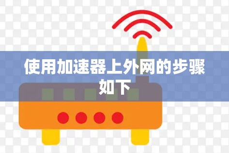 使用加速器上外网的步骤如下 使用加速器上外网的步骤如下