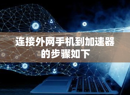 连接外网手机到加速器的步骤如下 连接外网手机到加速器的步骤如下