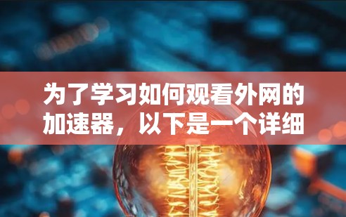 为了学习如何观看外网的加速器,以下是一个详细且有条理的步骤指南 为了学习如何观看外网的加速器,以下是一个详细且有条理的步骤指南