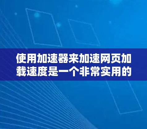 使用加速器来加速网页加载速度是一个非常实用的技能,特别是对于经常等待的网站。以下是一个清晰的步骤指南,帮助您有效使用加速器 使用加速器来加速网页加载速度是一个非常实用的技能,特别是对于经常等待的网站。以下是一个清晰的步骤指南,帮助您有效使用加速器