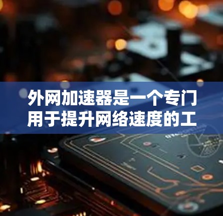 外网加速器是一个专门用于提升网络速度的工具,尤其适合需要快速访问国外网站的用户。如果你正在寻找一款可靠的外网加速器,以下是一些推荐,以及它们的特点