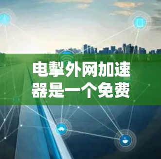 电掣外网加速器是一个免费的工具,旨在通过分析网页结构和加载速度,推荐更快速的加载方式,提升网页访问效率。以下是一个系统化的使用指南 电掣外网加速器是一个免费的工具,旨在通过分析网页结构和加载速度,推荐更快速的加载方式,提升网页访问效率。以下是一个系统化的使用指南