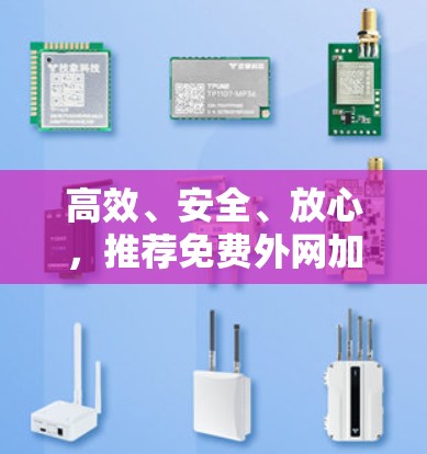高效、安全、放心,推荐免费外网加速器 高效、安全、放心,推荐免费外网加速器