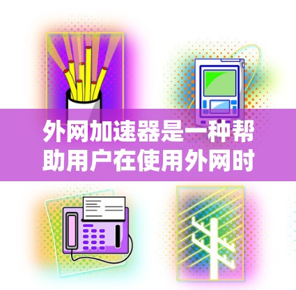 外网加速器是一种帮助用户在使用外网时提高数据传输速度的工具。以下是详细的外网加速器推荐，涵盖功能、适用场景、使用步骤及注意事项