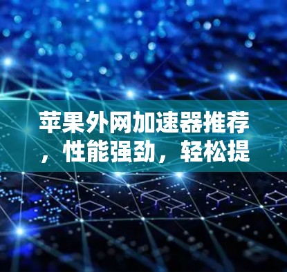 苹果外网加速器推荐，性能强劲，轻松提升速度