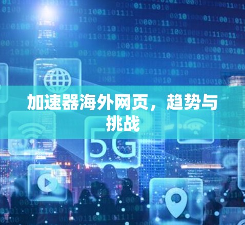加速器海外网页,趋势与挑战 加速器海外网页,趋势与挑战