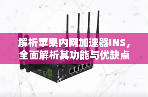 解析苹果内网加速器INS，全面解析其功能与优缺点
