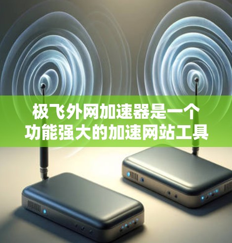极飞外网加速器是一个功能强大的加速网站工具,旨在帮助用户更快地访问需要加速的网站。以下是对该工具的详细介绍 极飞外网加速器是一个功能强大的加速网站工具,旨在帮助用户更快地访问需要加速的网站。以下是对该工具的详细介绍