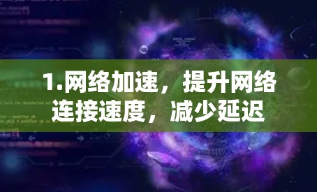 1.网络加速,提升网络连接速度,减少延迟 1.网络加速,提升网络连接速度,减少延迟
