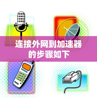 连接外网到加速器的步骤如下 连接外网到加速器的步骤如下