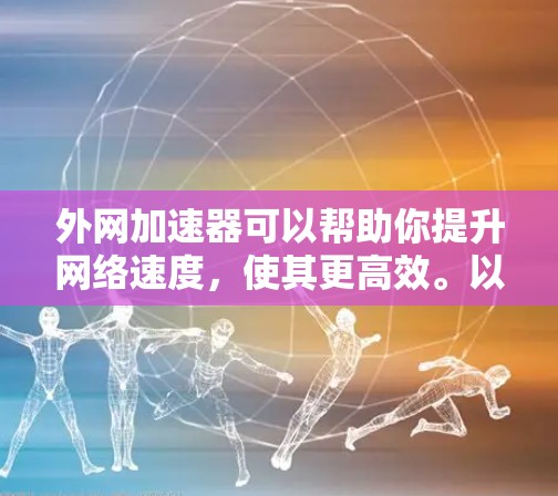 外网加速器可以帮助你提升网络速度,使其更高效。以下是一些常见的外网加速器推荐 外网加速器可以帮助你提升网络速度,使其更高效。以下是一些常见的外网加速器推荐