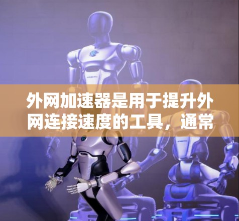 外网加速器是用于提升外网连接速度的工具,通常包括自动加速器和手动加速器。以下是一些知名的外网加速器推荐,涵盖不同的功能需求 外网加速器是用于提升外网连接速度的工具,通常包括自动加速器和手动加速器。以下是一些知名的外网加速器推荐,涵盖不同的功能需求