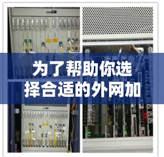 为了帮助你选择合适的外网加速器，以下是一些综合考虑的因素和推荐建议