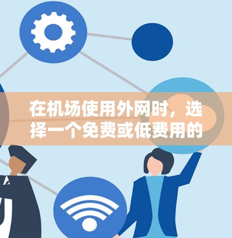 在机场使用外网时，选择一个免费或低费用的加速器可以节省时间。以下是一些推荐的外网加速器，适用于在机场使用的设备