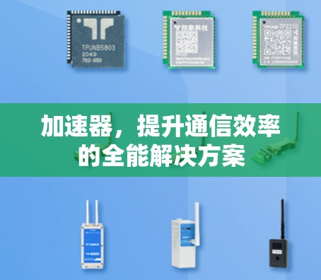 加速器，提升通信效率的全能解决方案
