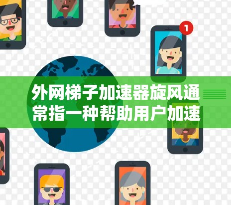 外网梯子加速器旋风通常指一种帮助用户加速或增强外网网络连接的工具。这些工具通常允许用户将外网连接到本地网络，从而提高网络速度、增强安全、或者解决网络攻击问题。以下是几种常见的外网加速器推荐