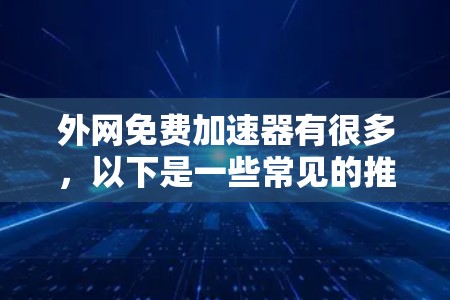 外网免费加速器有很多,以下是一些常见的推荐,包括基于IP、基于路径和一些免费工具 外网免费加速器有很多,以下是一些常见的推荐,包括基于IP、基于路径和一些免费工具