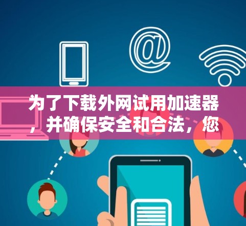 为了下载外网试用加速器，并确保安全和合法，您可以按照以下步骤操作