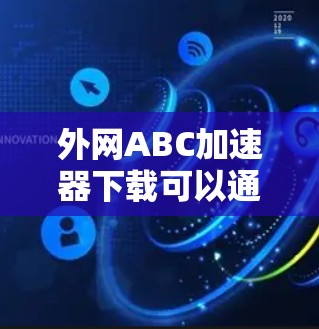 外网ABC加速器下载可以通过以下步骤进行 外网ABC加速器下载可以通过以下步骤进行