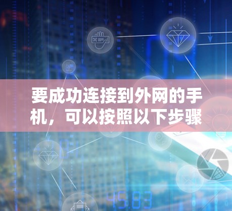 要成功连接到外网的手机,可以按照以下步骤操作 要成功连接到外网的手机,可以按照以下步骤操作