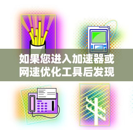 如果您进入加速器或网速优化工具后发现无法连接到外部网络，可能的原因包括以下几点