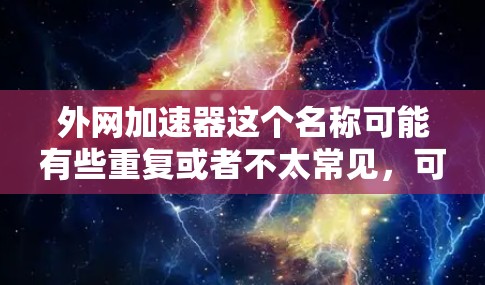 外网加速器这个名称可能有些重复或者不太常见，可能需要更明确的上下文来理解。如果是指一种用于加速数据传输或网络连接的功能，可能包括以下几种解释