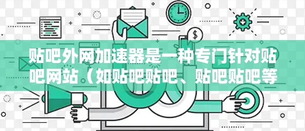 贴吧外网加速器是一种专门针对贴吧网站（如贴吧贴吧、贴吧贴吧等）的网络加速工具，旨在提升贴吧网站的访问速度，减少延迟和网络卡顿。以下是关于贴吧外网加速器的常见问题和解答