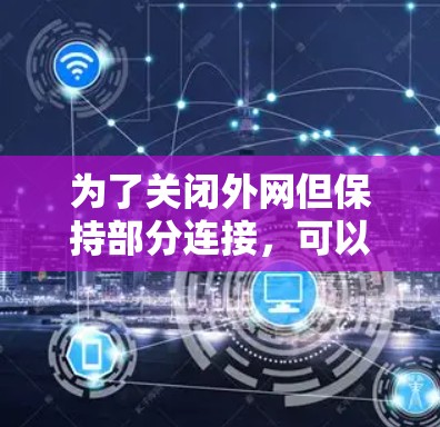 为了关闭外网但保持部分连接，可以采取以下步骤