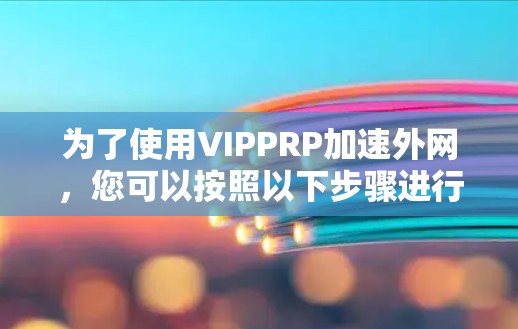 为了使用VIPPRP加速外网，您可以按照以下步骤进行