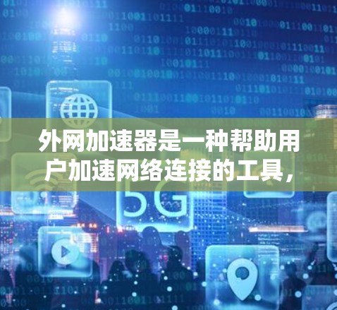 外网加速器是一种帮助用户加速网络连接的工具,通过优化网站访问,提升速度和用户体验。以下是对外网加速器的详细说明 外网加速器是一种帮助用户加速网络连接的工具,通过优化网站访问,提升速度和用户体验。以下是对外网加速器的详细说明