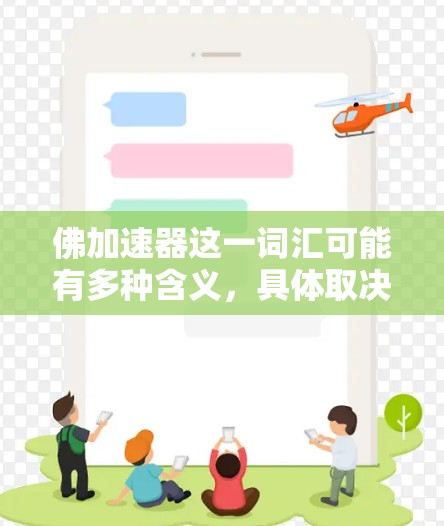 佛加速器这一词汇可能有多种含义,具体取决于上下文。如果你指的是佛教修行中的加速方法或资源,以下是一些可能相关的信息和资源 佛加速器这一词汇可能有多种含义,具体取决于上下文。如果你指的是佛教修行中的加速方法或资源,以下是一些可能相关的信息和资源