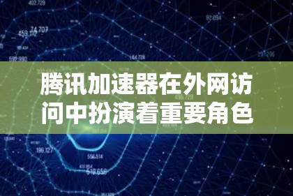 腾讯加速器在外网访问中扮演着重要角色,帮助用户高效利用网络资源,减少延迟和负担。以下是关于其在外网使用中的具体功能和步骤 腾讯加速器在外网访问中扮演着重要角色,帮助用户高效利用网络资源,减少延迟和负担。以下是关于其在外网使用中的具体功能和步骤