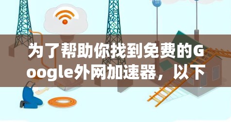 为了帮助你找到免费的Google外网加速器,以下是一些推荐的工具和方法 为了帮助你找到免费的Google外网加速器,以下是一些推荐的工具和方法