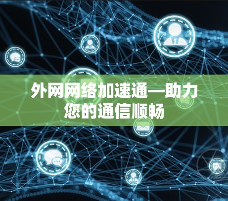 外网网络加速通—助力您的通信顺畅 外网网络加速通—助力您的通信顺畅