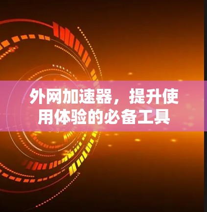 外网加速器，提升使用体验的必备工具