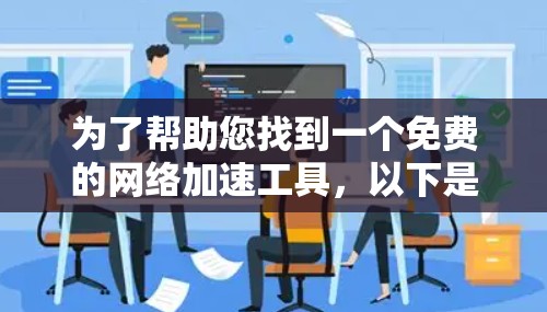 为了帮助您找到一个免费的网络加速工具，以下是一些建议和推荐，涵盖不同的网络环境和需求