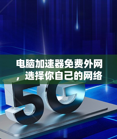 电脑加速器免费外网,选择你自己的网络连接 电脑加速器免费外网,选择你自己的网络连接