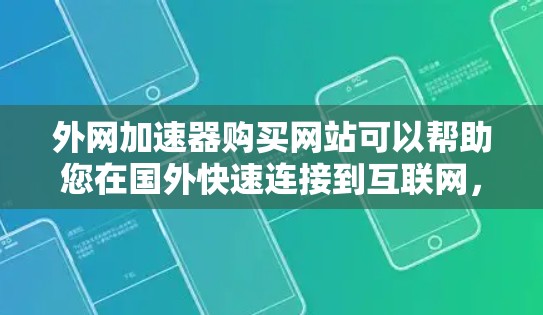 外网加速器购买网站可以帮助您在国外快速连接到互联网,避免延迟或网络拥堵。以下是一些常见的外网加速器网站,供您参考 外网加速器购买网站可以帮助您在国外快速连接到互联网,避免延迟或网络拥堵。以下是一些常见的外网加速器网站,供您参考