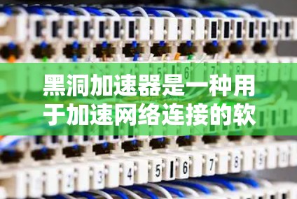 黑洞加速器是一种用于加速网络连接的软件工具，通常用于处理互联网连接速度过慢的问题。如果你想要使用黑洞加速器浏览外网，可以按照以下步骤操作