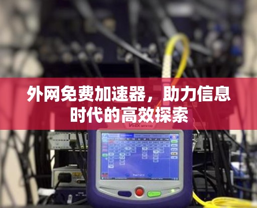 外网免费加速器，助力信息时代的高效探索