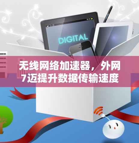 无线网络加速器,外网7迈提升数据传输速度 无线网络加速器,外网7迈提升数据传输速度