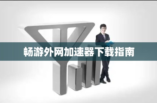 畅游外网加速器下载指南 畅游外网加速器下载指南